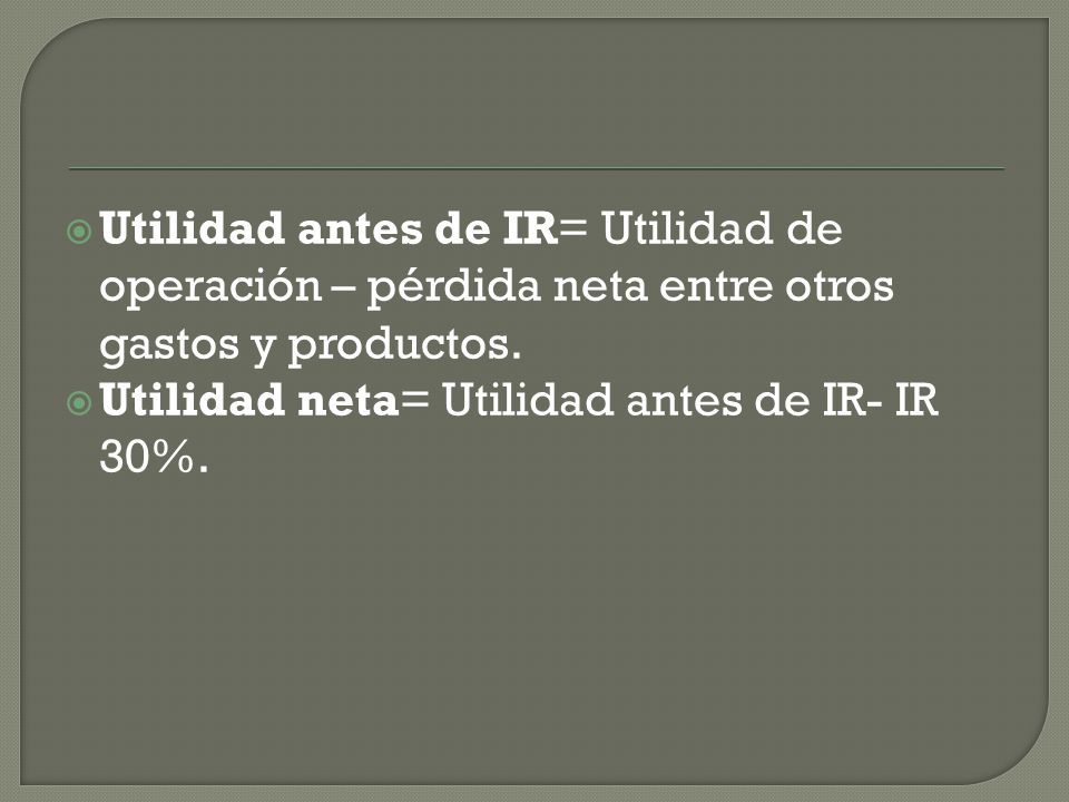 Utilidad antes de IR= Utilidad de operación – pérdida neta entre otros gastos y productos.
