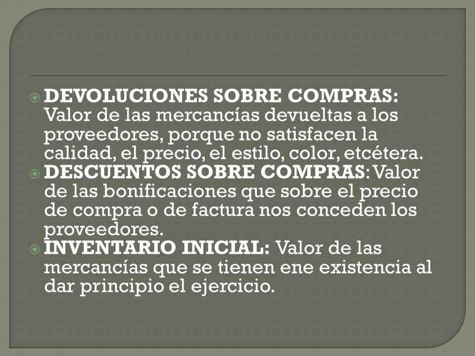 DEVOLUCIONES SOBRE COMPRAS: Valor de las mercancías devueltas a los proveedores, porque no satisfacen la calidad, el precio, el estilo, color, etcétera.
