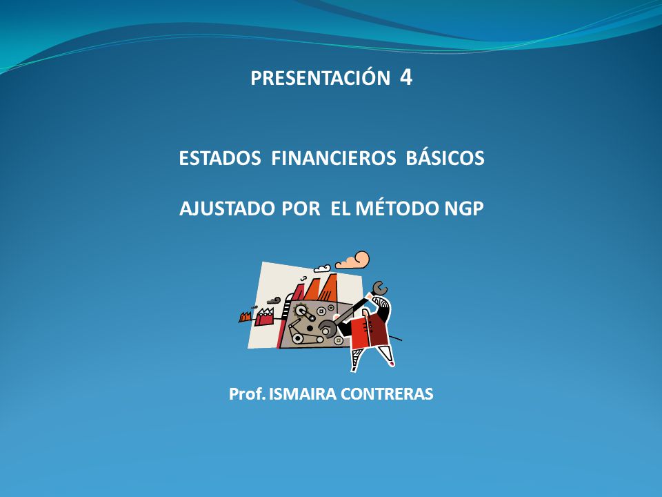 PRESENTACIÓN 4 ESTADOS FINANCIEROS BÁSICOS AJUSTADO POR EL MÉTODO NGP