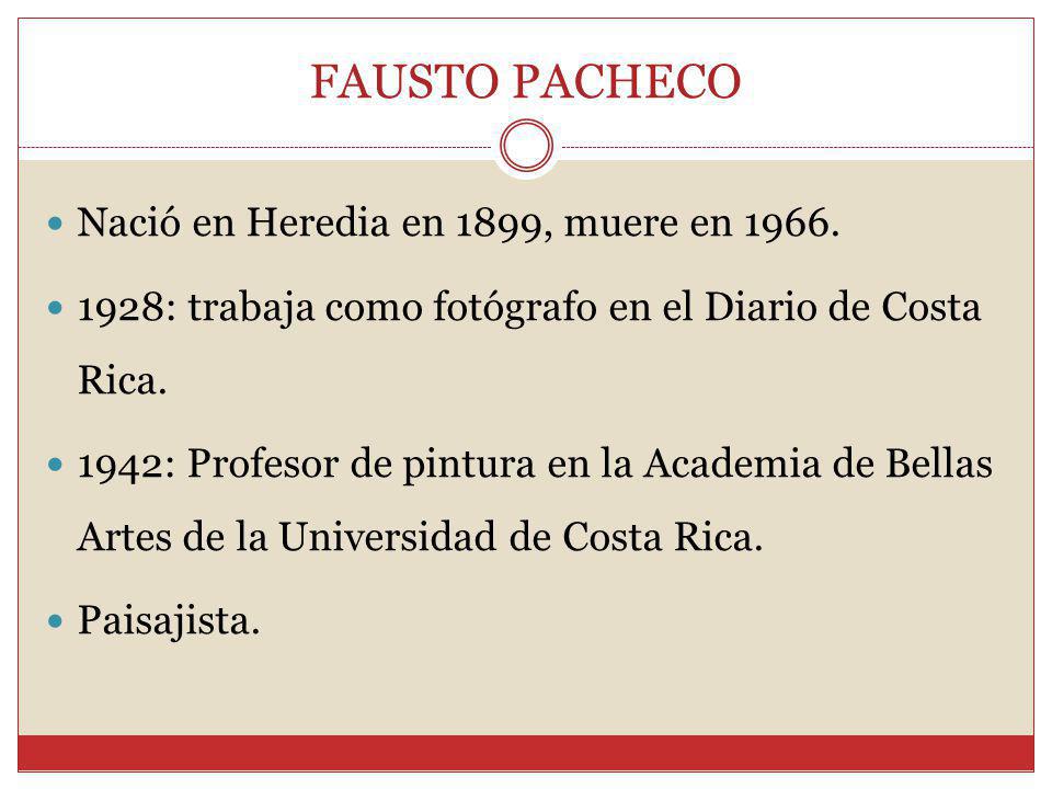 FAUSTO PACHECO Nació en Heredia en 1899, muere en 1966.