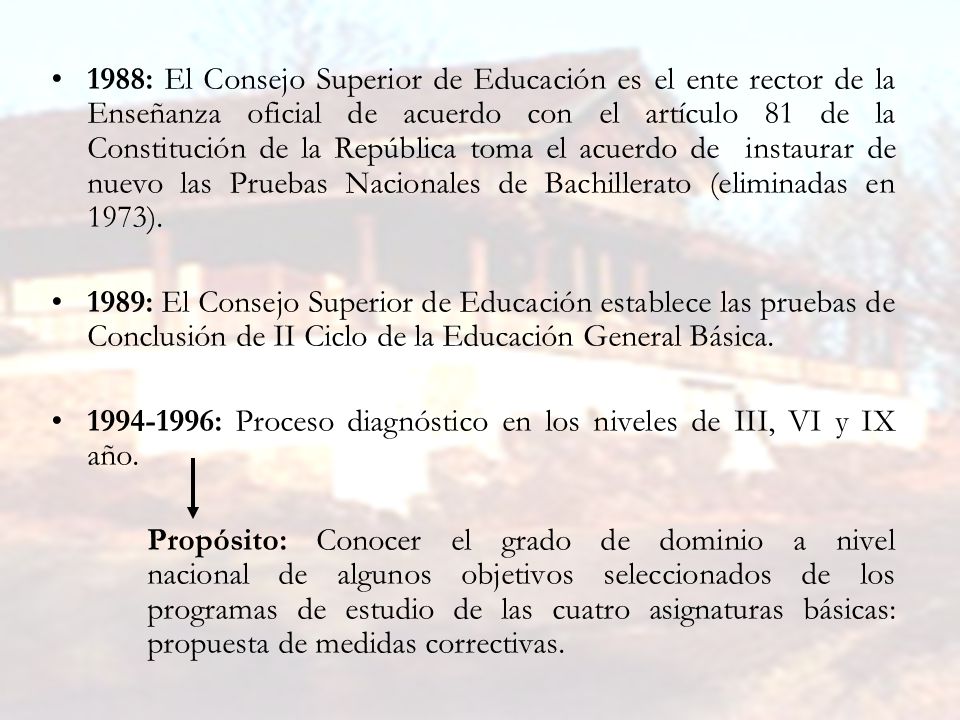 1988: El Consejo Superior de Educación es el ente rector de la Enseñanza oficial de acuerdo con el artículo 81 de la Constitución de la República toma el acuerdo de instaurar de nuevo las Pruebas Nacionales de Bachillerato (eliminadas en 1973).