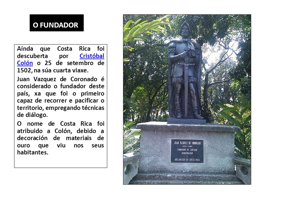 O FUNDADOR Aínda que Costa Rica foi descuberta por Cristóbal Colón o 25 de setembro de 1502, na súa cuarta viaxe.