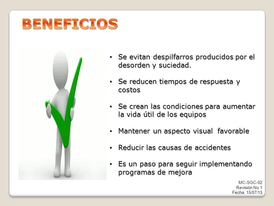BENEFICIOS Se evitan despilfarros producidos por el desorden y suciedad. Se reducen tiempos de respuesta y costos.