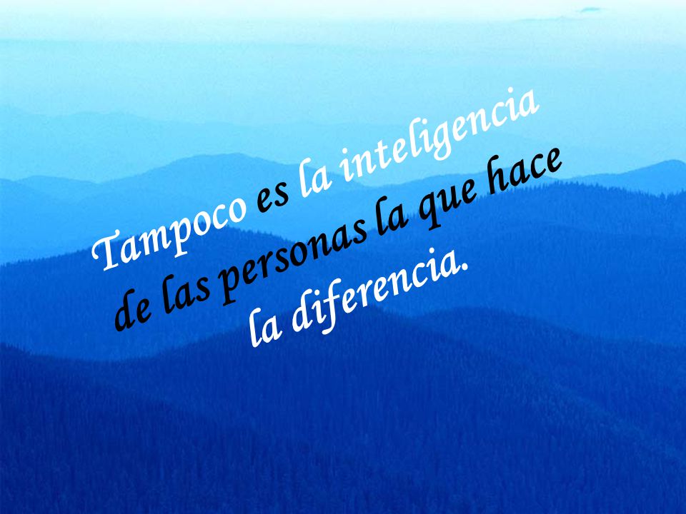 Tampoco es la inteligencia de las personas la que hace la diferencia.