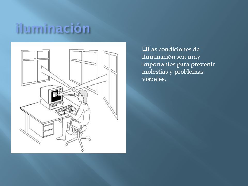 iluminación Las condiciones de iluminación son muy importantes para prevenir molestias y problemas visuales.