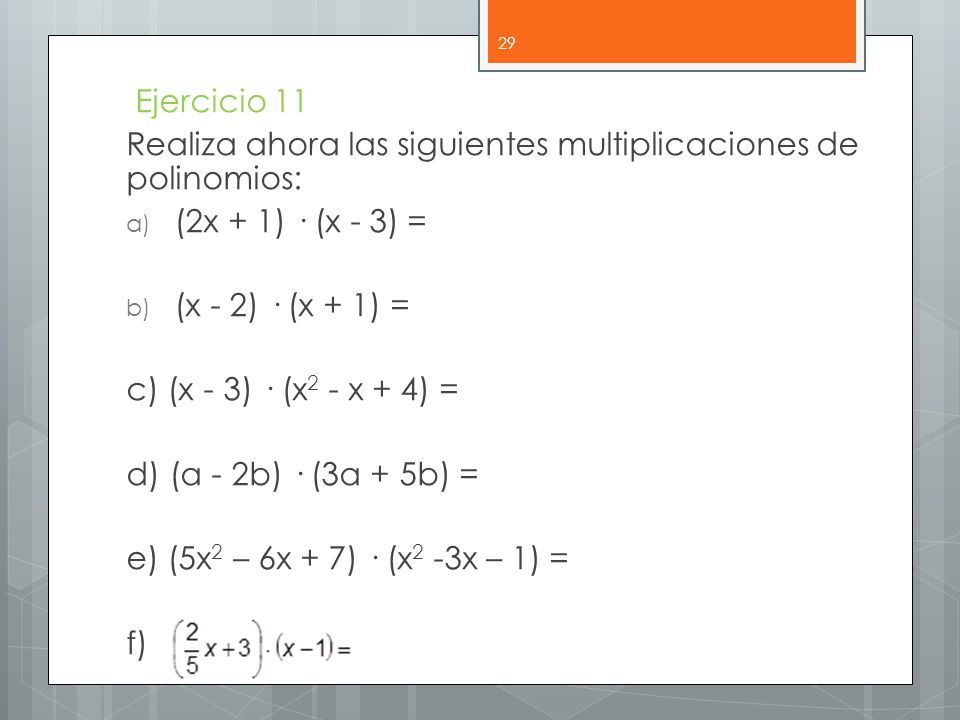 Ejercicio 11 Realiza ahora las siguientes multiplicaciones de polinomios: (2x + 1) · (x - 3) = (x - 2) · (x + 1) =