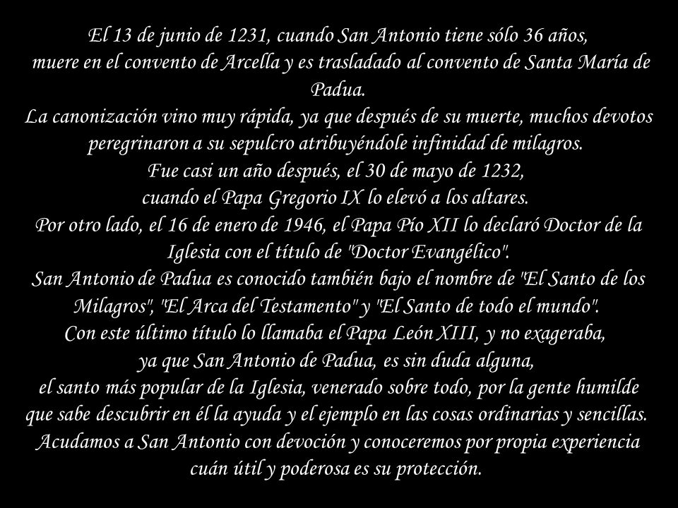 El 13 de junio de 1231, cuando San Antonio tiene sólo 36 años, muere en el convento de Arcella y es trasladado al convento de Santa María de Padua.
