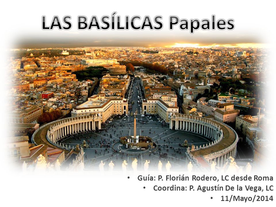 LAS BASÍLICAS Papales Guía: P. Florián Rodero, LC desde Roma