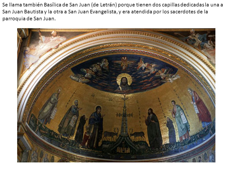 Se llama también Basílica de San Juan (de Letrán) porque tienen dos capillas dedicadas la una a San Juan Bautista y la otra a San Juan Evangelista, y era atendida por los sacerdotes de la parroquia de San Juan.