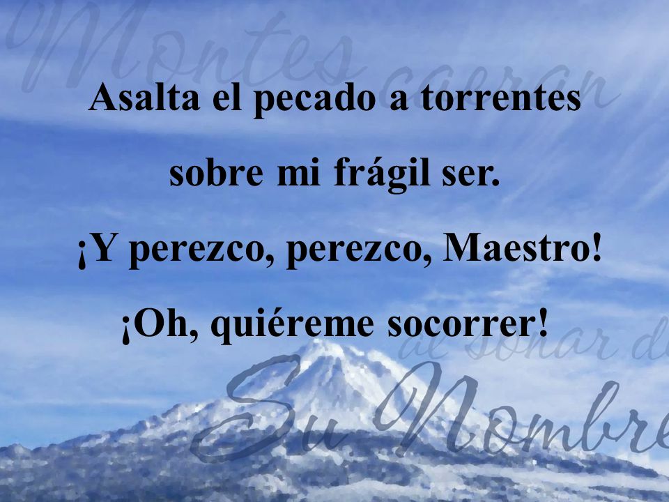 Asalta el pecado a torrentes sobre mi frágil ser.