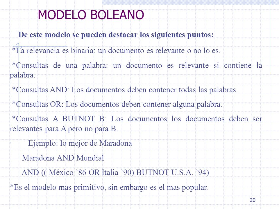 MODELO BOLEANO De este modelo se pueden destacar los siguientes puntos: *La relevancia es binaria: un documento es relevante o no lo es.