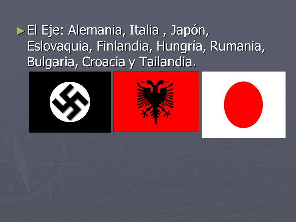 El Eje: Alemania, Italia , Japón, Eslovaquia, Finlandia, Hungría, Rumania, Bulgaria, Croacia y Tailandia.