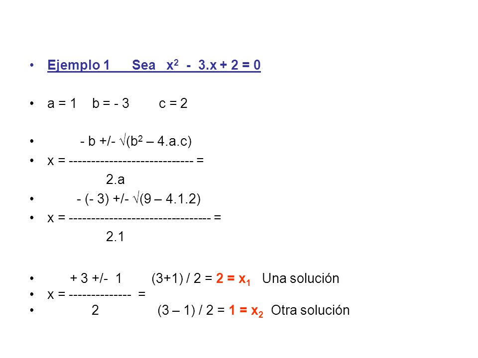 Ejemplo 1 Sea x2 - 3.x + 2 = 0 a = 1 b = - 3 c = 2. - b +/- √(b2 – 4.a.c) x = =