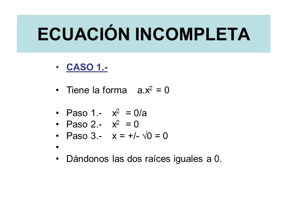 ECUACIÓN INCOMPLETA CASO 1.‑ Tiene la forma a.x2 = 0 Paso 1.- x2 = 0/a