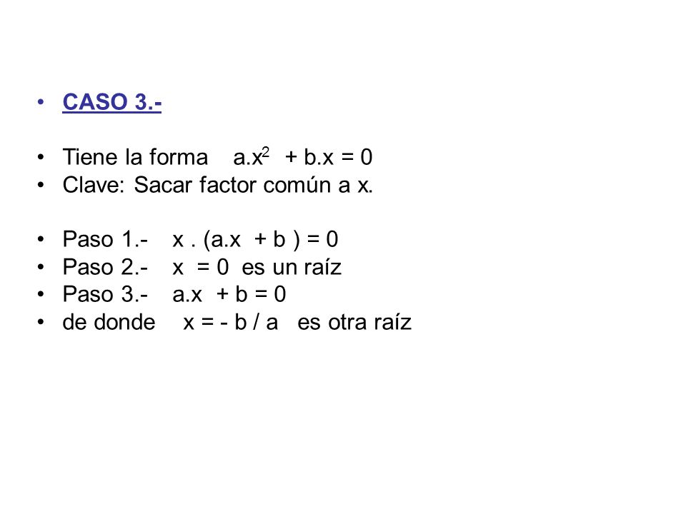 CASO 3.- Tiene la forma a.x2 + b.x = 0. Clave: Sacar factor común a x. Paso 1.- x . (a.x + b ) = 0.