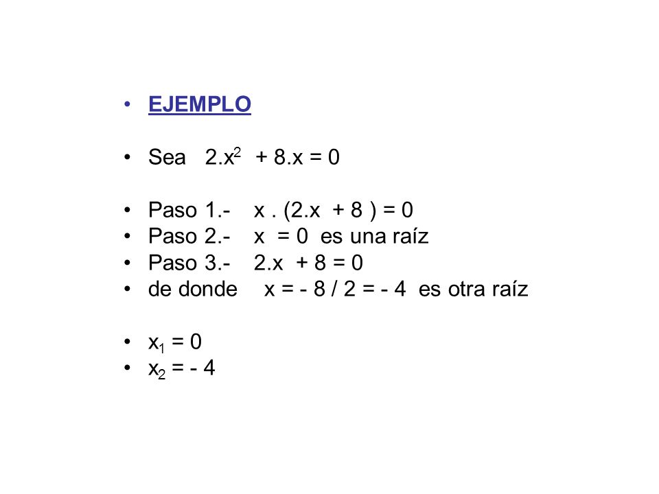 EJEMPLO Sea 2.x2 + 8.x = 0. Paso 1.- x . (2.x + 8 ) = 0. Paso 2.- x = 0 es una raíz. Paso x + 8 = 0.