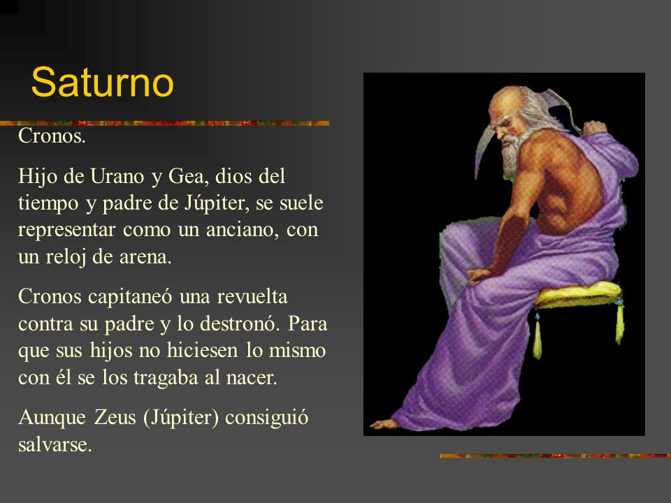 Saturno Cronos. Hijo de Urano y Gea, dios del tiempo y padre de Júpiter, se suele representar como un anciano, con un reloj de arena.