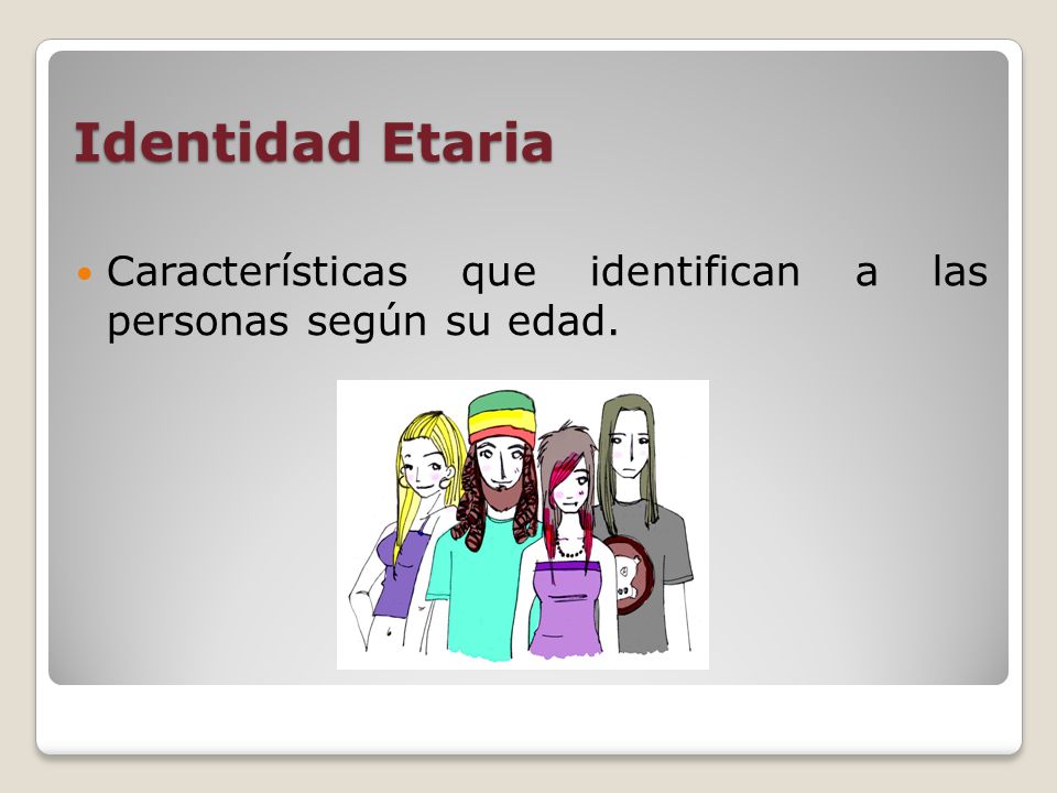 Identidad Etaria Características que identifican a las personas según su edad.