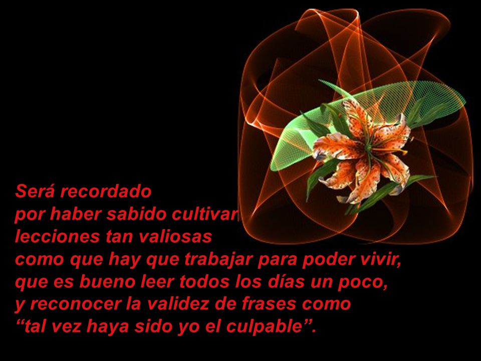 Será recordado por haber sabido cultivar. lecciones tan valiosas. como que hay que trabajar para poder vivir,