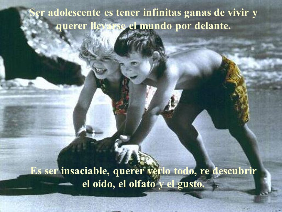 Ser adolescente es tener infinitas ganas de vivir y querer llevarse el mundo por delante.