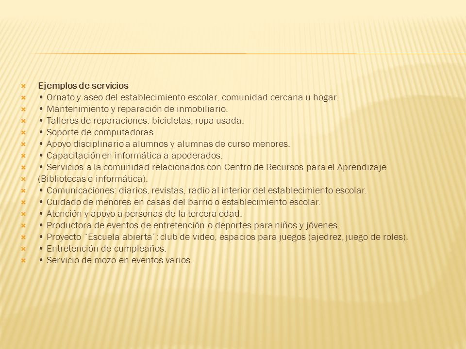 Ejemplos de servicios • Ornato y aseo del establecimiento escolar, comunidad cercana u hogar. • Mantenimiento y reparación de inmobiliario.