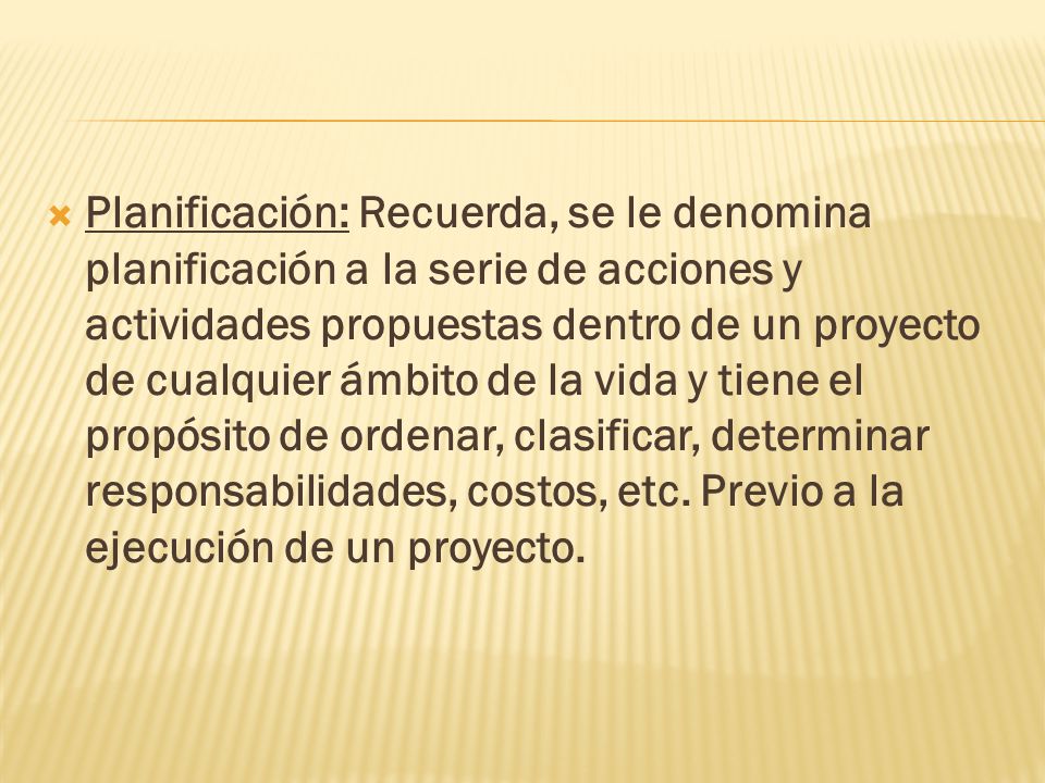 Planificación: Recuerda, se le denomina planificación a la serie de acciones y actividades propuestas dentro de un proyecto de cualquier ámbito de la vida y tiene el propósito de ordenar, clasificar, determinar responsabilidades, costos, etc.