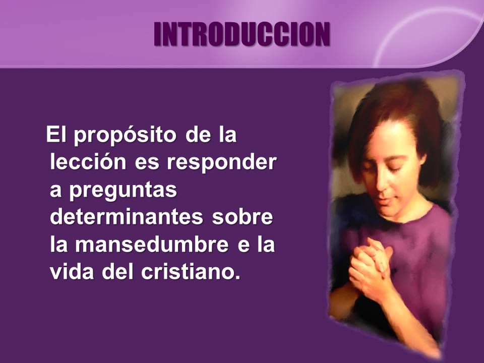 INTRODUCCION El propósito de la lección es responder a preguntas determinantes sobre la mansedumbre e la vida del cristiano.