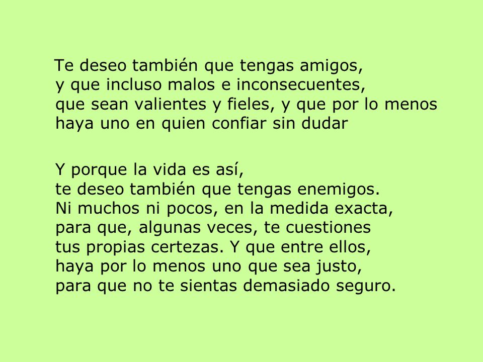 Te deseo también que tengas amigos, y que incluso malos e inconsecuentes, que sean valientes y fieles, y que por lo menos haya uno en quien confiar sin dudar