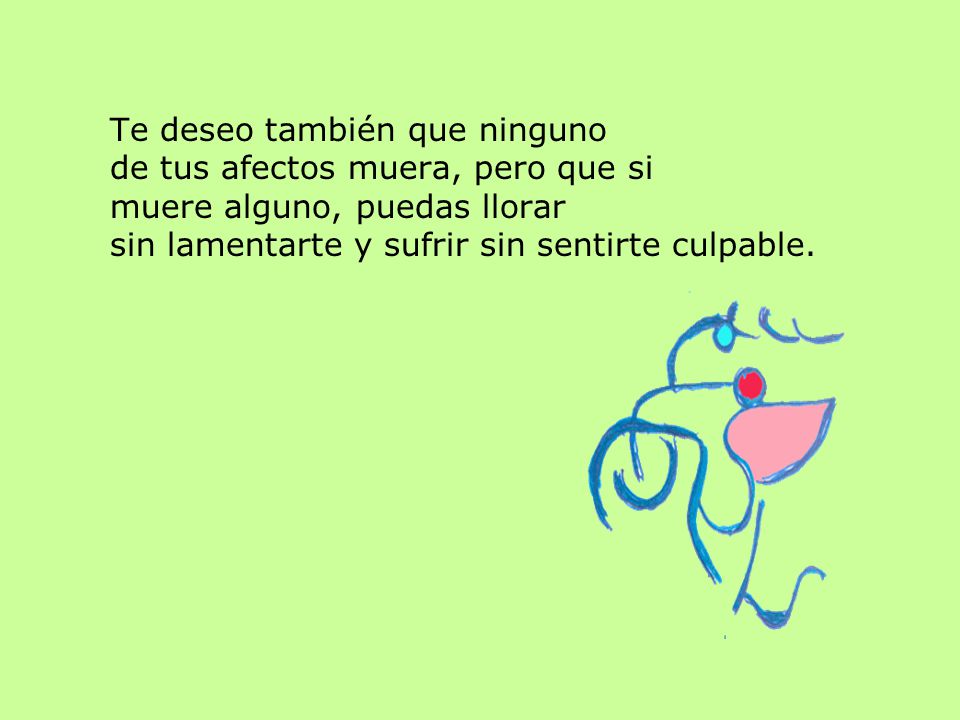 Te deseo también que ninguno de tus afectos muera, pero que si muere alguno, puedas llorar sin lamentarte y sufrir sin sentirte culpable.