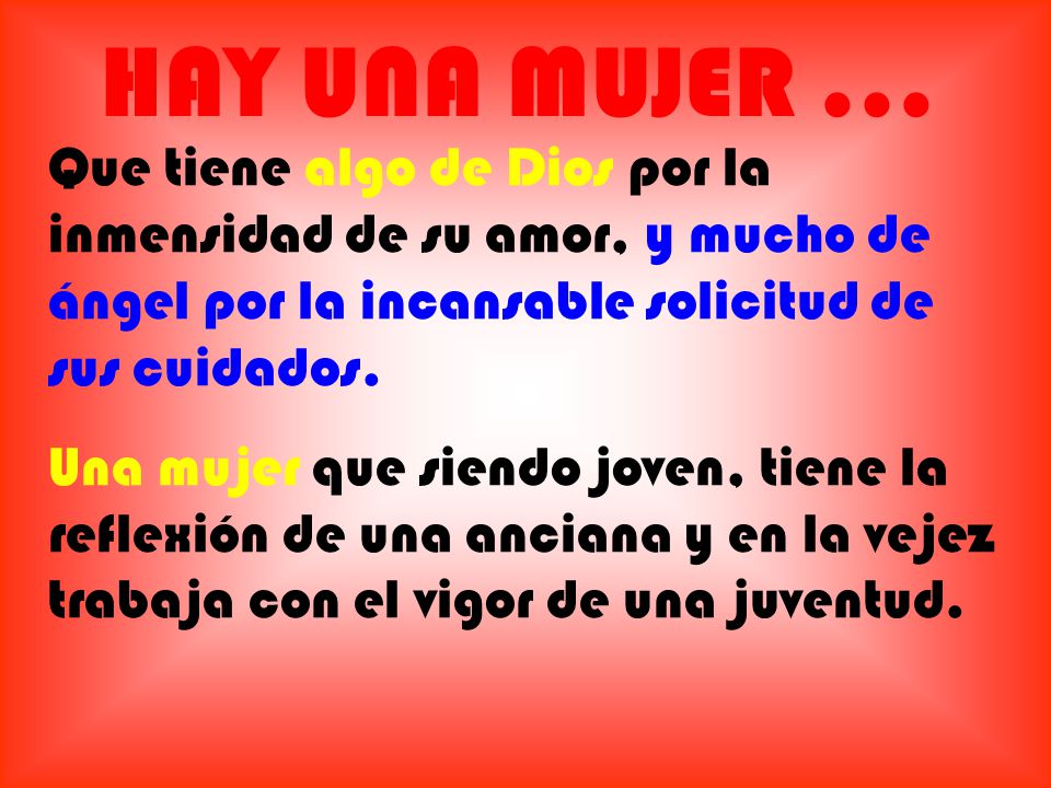 HAY UNA MUJER ... Que tiene algo de Dios por la inmensidad de su amor, y mucho de ángel por la incansable solicitud de sus cuidados.