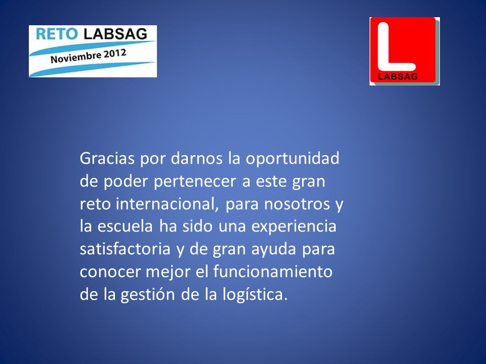 Gracias por darnos la oportunidad de poder pertenecer a este gran reto internacional, para nosotros y la escuela ha sido una experiencia satisfactoria y de gran ayuda para conocer mejor el funcionamiento de la gestión de la logística.