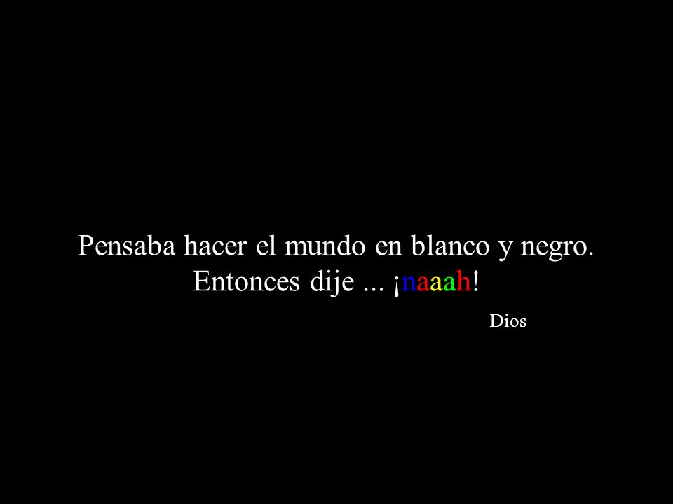 Pensaba hacer el mundo en blanco y negro. Entonces dije ... ¡naaah! Dios