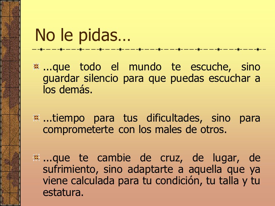 No le pidas… ...que todo el mundo te escuche, sino guardar silencio para que puedas escuchar a los demás.