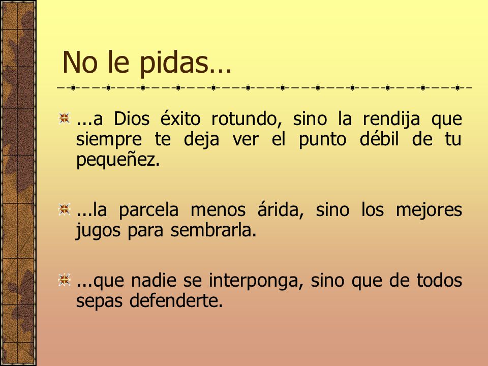 No le pidas… ...a Dios éxito rotundo, sino la rendija que siempre te deja ver el punto débil de tu pequeñez.