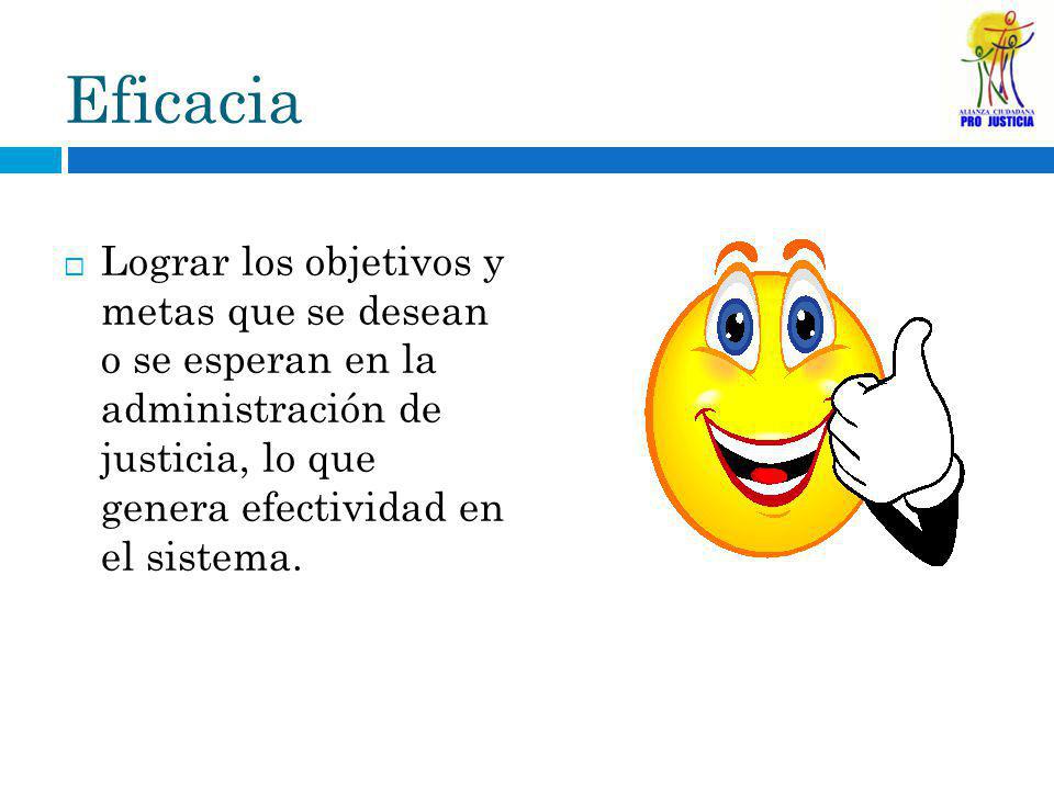 Eficacia Lograr los objetivos y metas que se desean o se esperan en la administración de justicia, lo que genera efectividad en el sistema.
