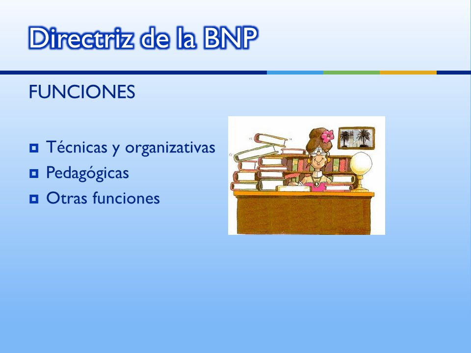 Directriz de la BNP FUNCIONES Técnicas y organizativas Pedagógicas