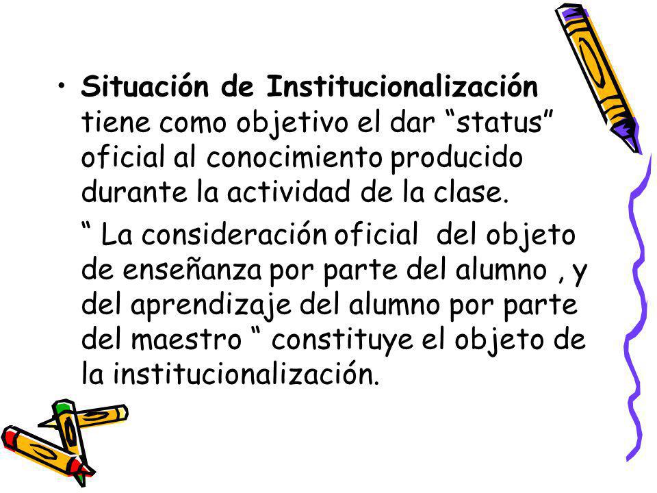 Situación de Institucionalización tiene como objetivo el dar status oficial al conocimiento producido durante la actividad de la clase.