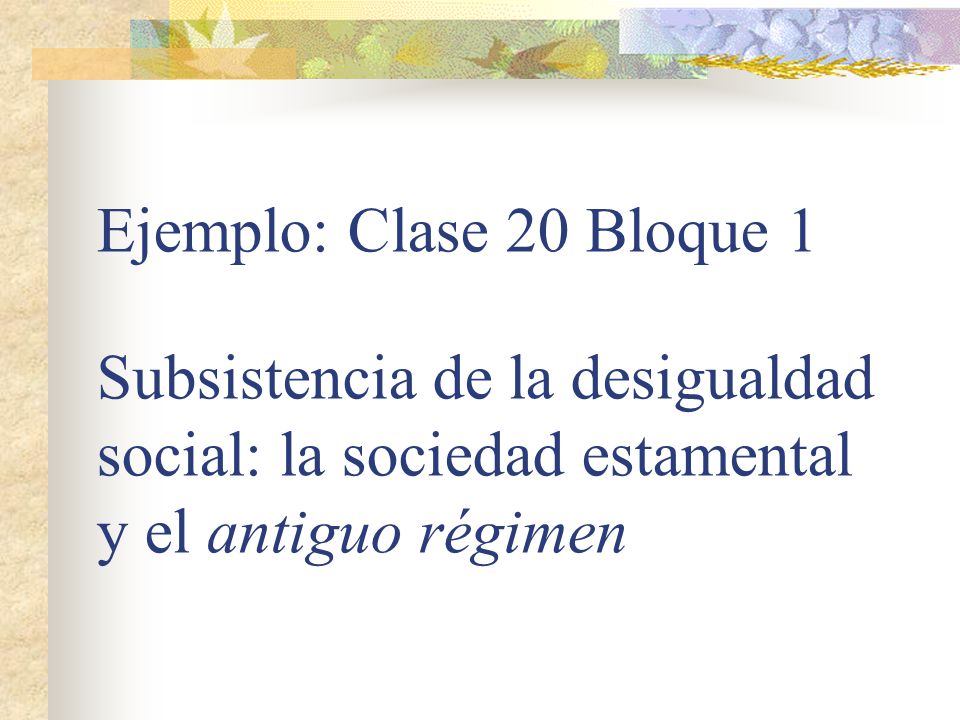 Ejemplo: Clase 20 Bloque 1 Subsistencia de la desigualdad social: la sociedad estamental y el antiguo régimen
