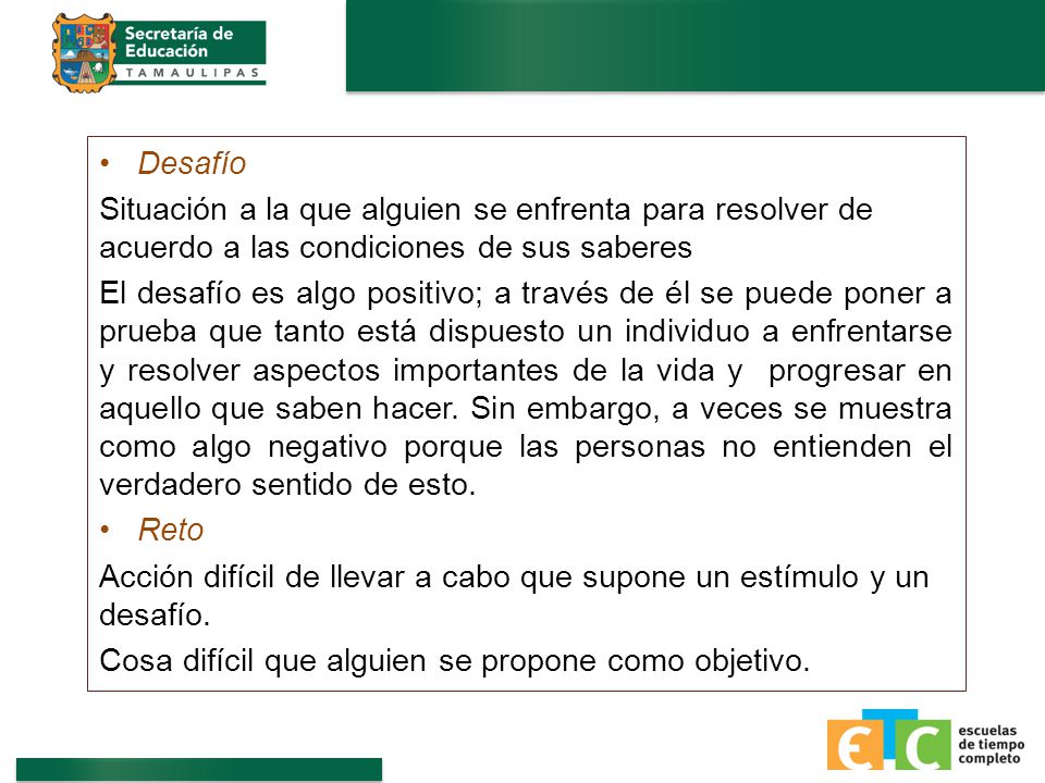 Desafío Situación a la que alguien se enfrenta para resolver de acuerdo a las condiciones de sus saberes.