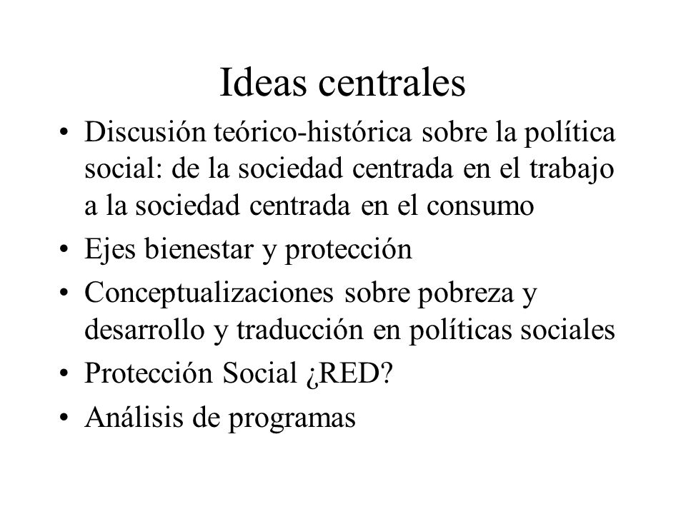 Ideas centrales Discusión teórico-histórica sobre la política social: de la sociedad centrada en el trabajo a la sociedad centrada en el consumo.