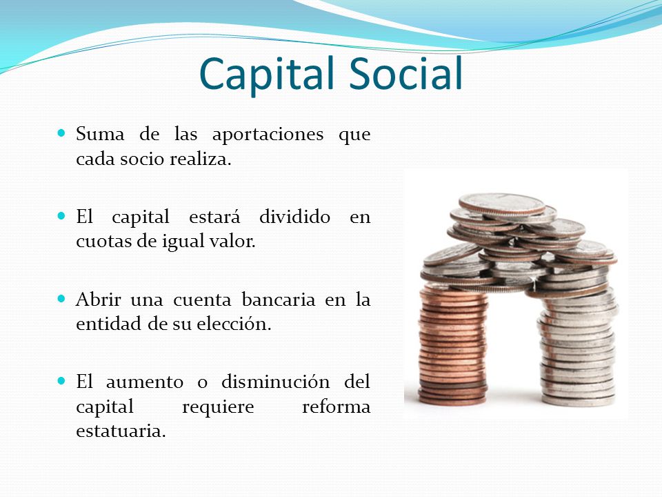 Capital Social Suma de las aportaciones que cada socio realiza.