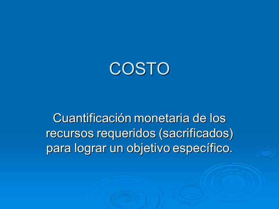 COSTO Cuantificación monetaria de los recursos requeridos (sacrificados) para lograr un objetivo específico.