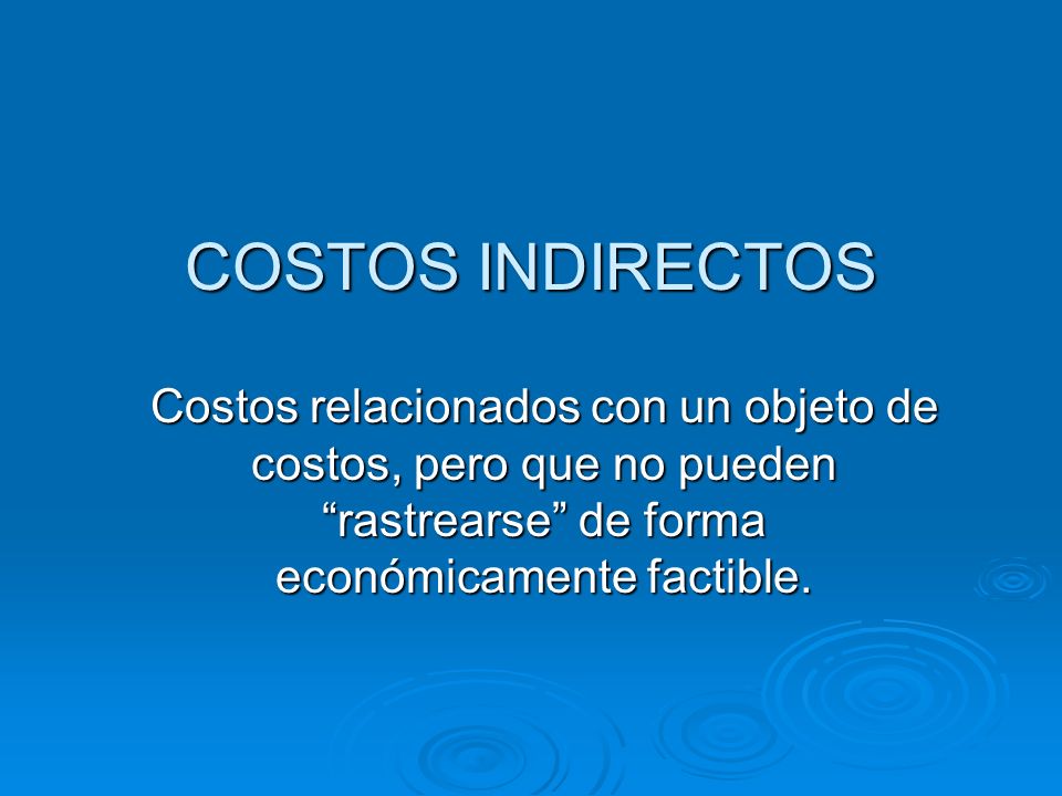 COSTOS INDIRECTOS Costos relacionados con un objeto de costos, pero que no pueden rastrearse de forma económicamente factible.