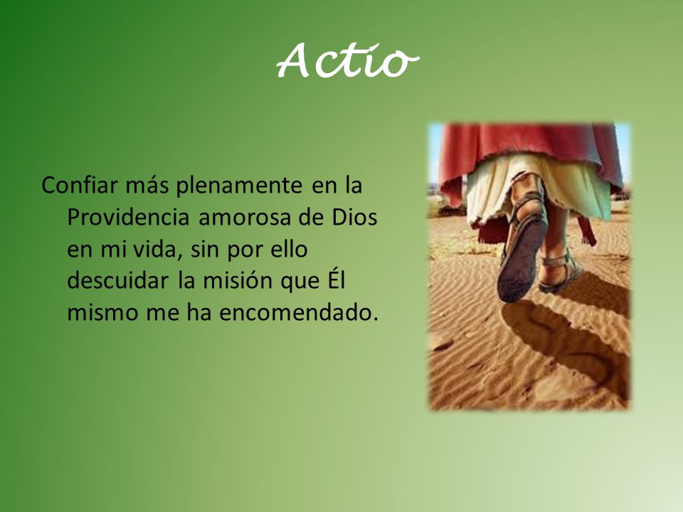 Actio Confiar más plenamente en la Providencia amorosa de Dios en mi vida, sin por ello descuidar la misión que Él mismo me ha encomendado.