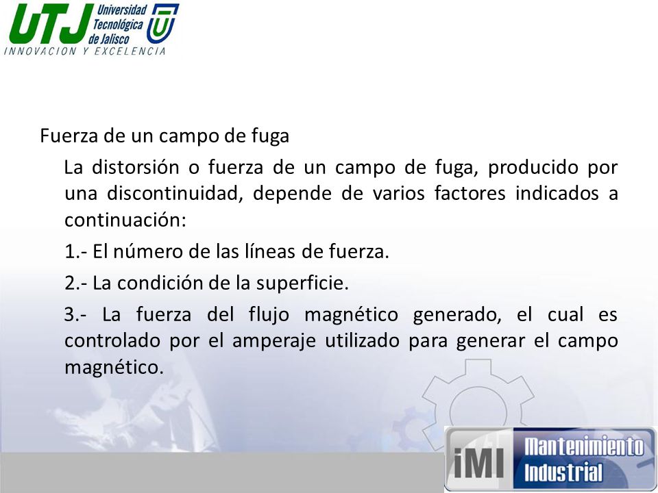 Fuerza de un campo de fuga La distorsión o fuerza de un campo de fuga, producido por una discontinuidad, depende de varios factores indicados a continuación: 1.- El número de las líneas de fuerza.