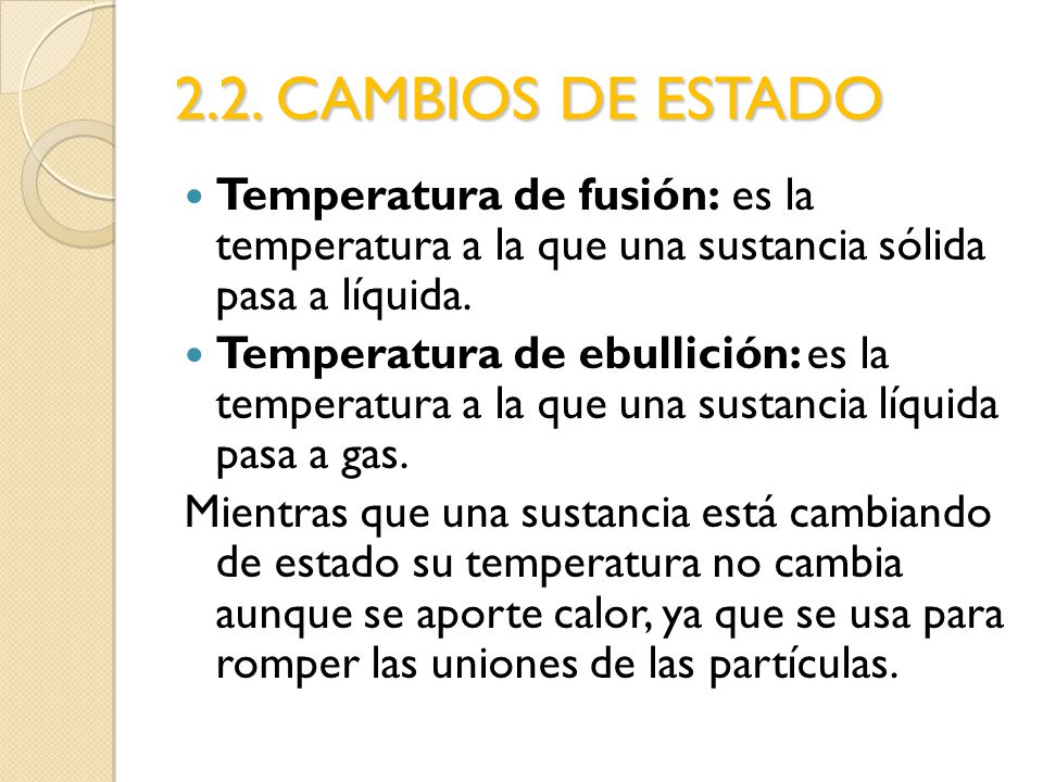 2.2. CAMBIOS DE ESTADO Temperatura de fusión: es la temperatura a la que una sustancia sólida pasa a líquida.