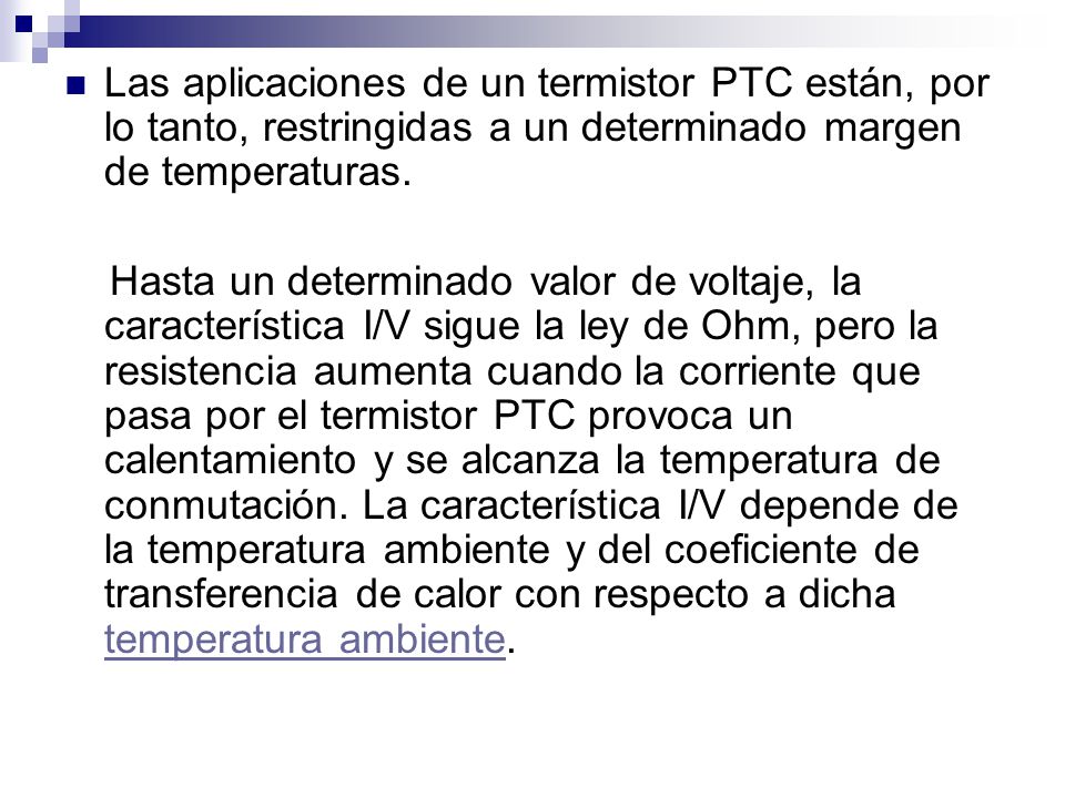 Las aplicaciones de un termistor PTC están, por lo tanto, restringidas a un determinado margen de temperaturas.