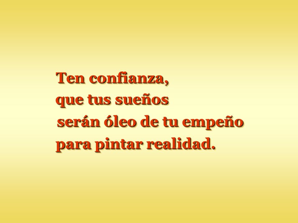 Ten confianza, que tus sueños serán óleo de tu empeño para pintar realidad.