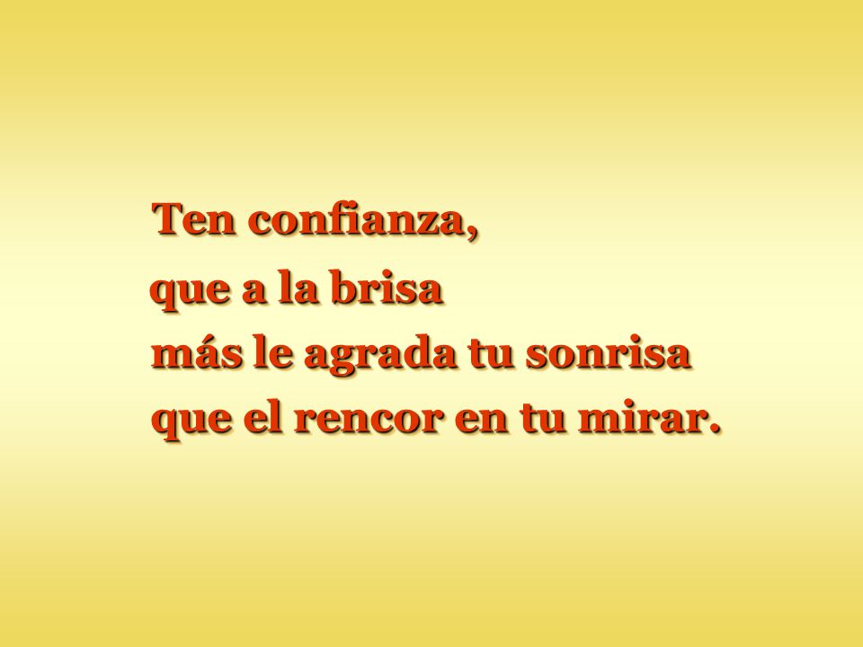 más le agrada tu sonrisa que el rencor en tu mirar.