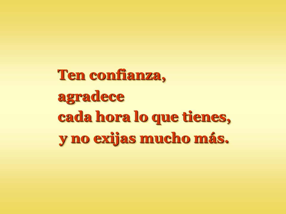 Ten confianza, agradece cada hora lo que tienes, y no exijas mucho más.